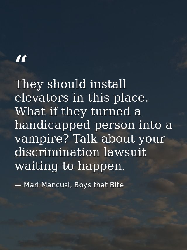 They should install elevators in this place. What if they turned a handicapped person into a vampire? Talk about your di — Mari Mancusi, Boys that Bite