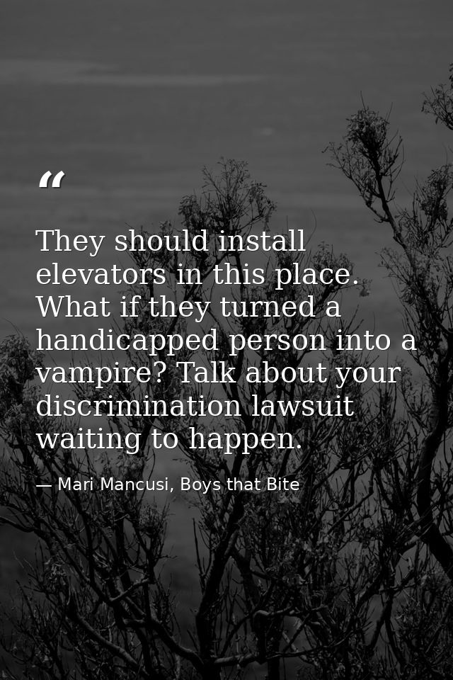 They should install elevators in this place. What if they turned a handicapped person into a vampire? Talk about your di — Mari Mancusi, Boys that Bite