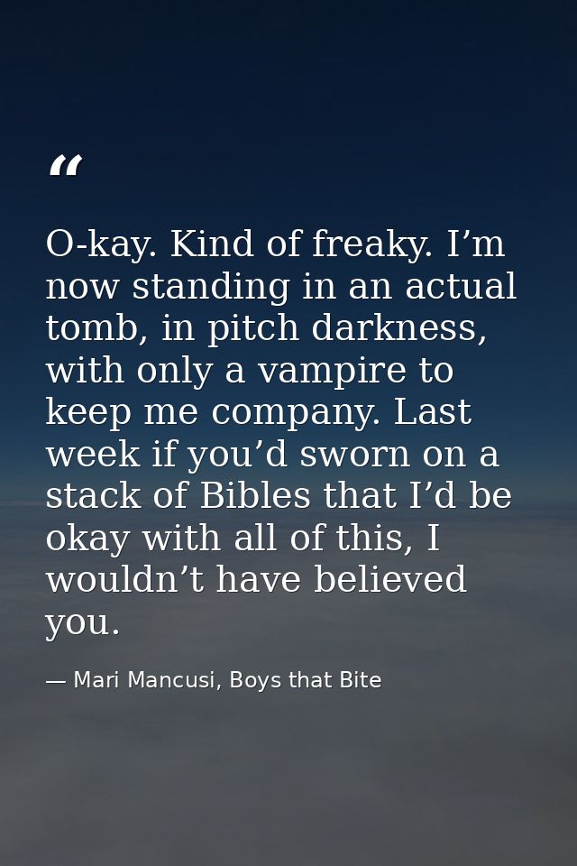 O-kay. Kind of freaky. I’m now standing in an actual tomb, in pitch darkness, with only a vampire to keep me company. La — Mari Mancusi, Boys that Bite