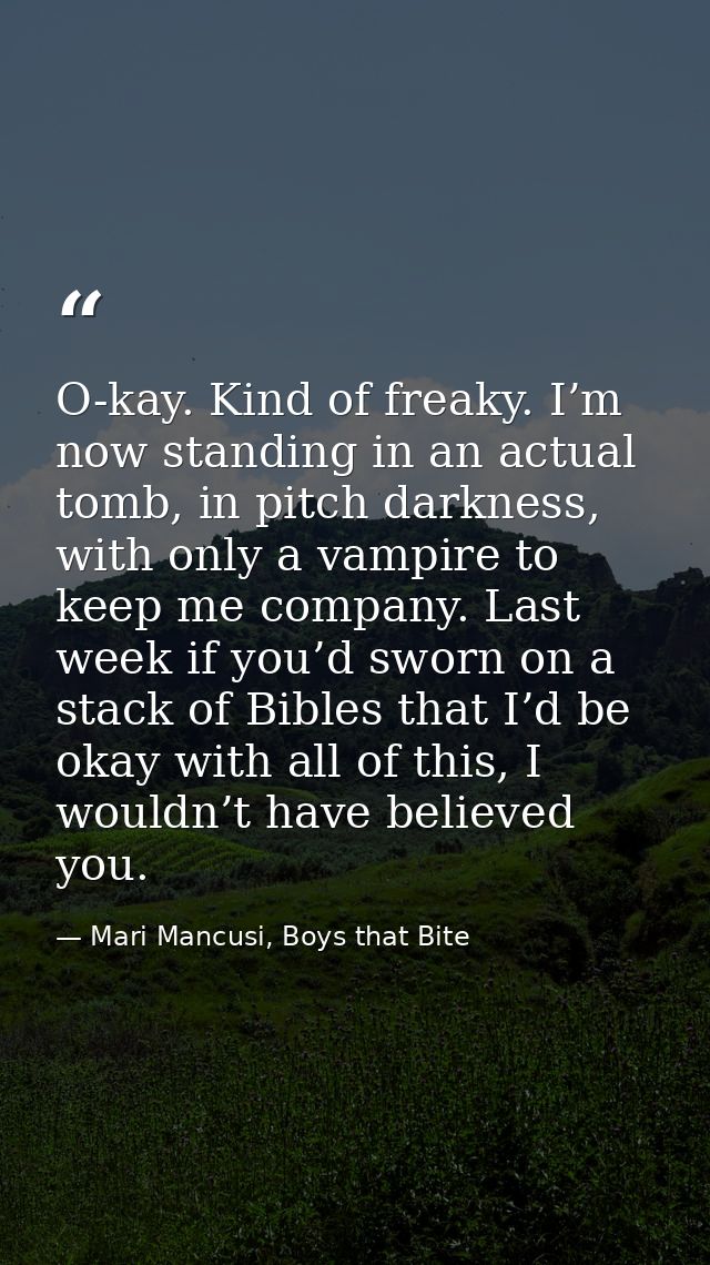 O-kay. Kind of freaky. I’m now standing in an actual tomb, in pitch darkness, with only a vampire to keep me company. La — Mari Mancusi, Boys that Bite