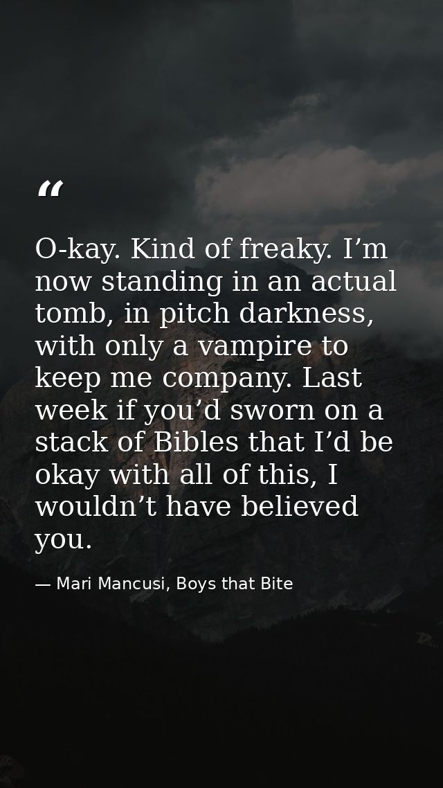 O-kay. Kind of freaky. I’m now standing in an actual tomb, in pitch darkness, with only a vampire to keep me company. La — Mari Mancusi, Boys that Bite