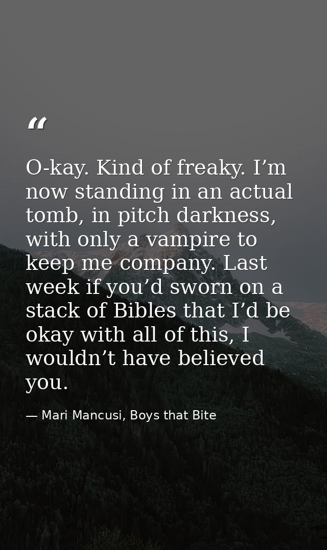 O-kay. Kind of freaky. I’m now standing in an actual tomb, in pitch darkness, with only a vampire to keep me company. La — Mari Mancusi, Boys that Bite