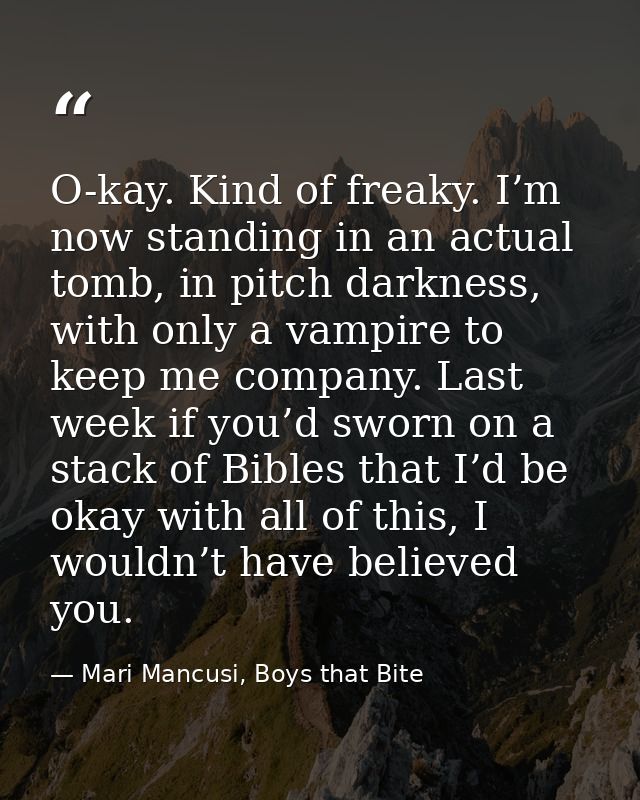O-kay. Kind of freaky. I’m now standing in an actual tomb, in pitch darkness, with only a vampire to keep me company. La — Mari Mancusi, Boys that Bite