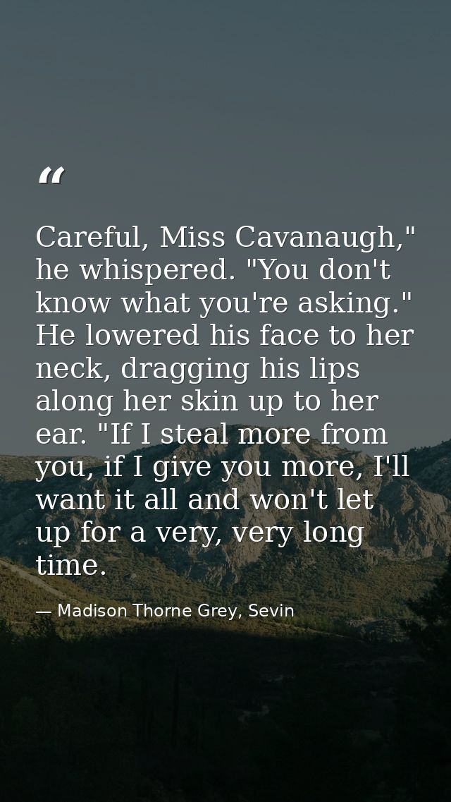 Careful, Miss Cavanaugh," he whispered. "You don't know what you're asking." He lowered his face to her neck, dragging h — Madison Thorne Grey, Sevin