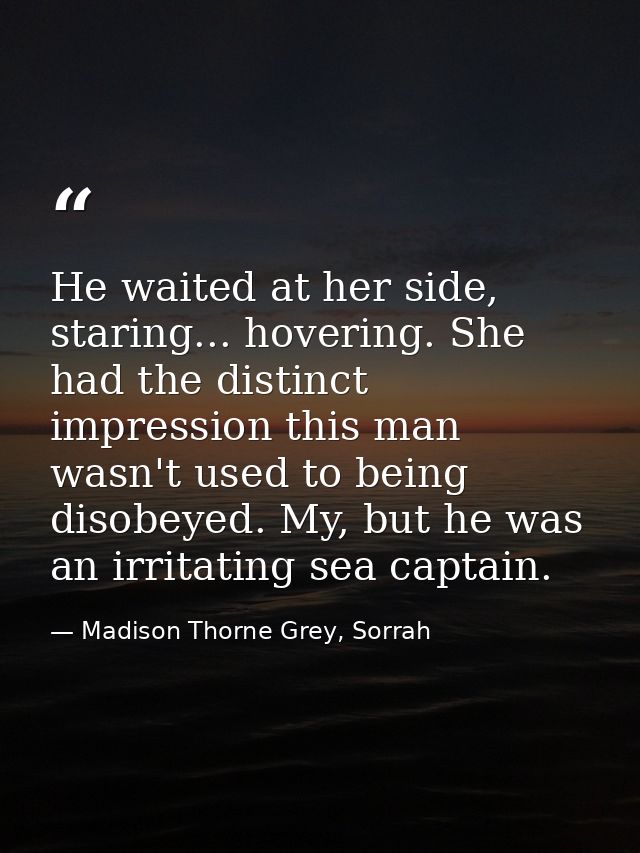 He waited at her side, staring... hovering. She had the distinct impression this man wasn't used to being disobeyed. My, — Madison Thorne Grey, Sorrah