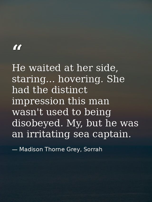 He waited at her side, staring... hovering. She had the distinct impression this man wasn't used to being disobeyed. My, — Madison Thorne Grey, Sorrah