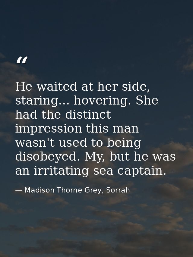 He waited at her side, staring... hovering. She had the distinct impression this man wasn't used to being disobeyed. My, — Madison Thorne Grey, Sorrah