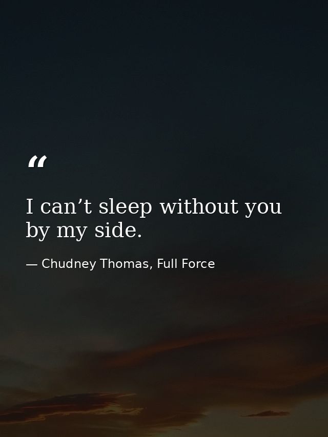 I can’t sleep without you by my side. — Chudney Thomas, Full Force
