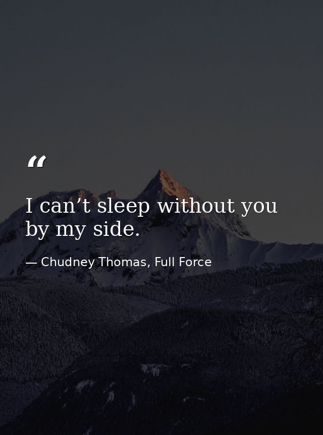 I can’t sleep without you by my side. — Chudney Thomas, Full Force