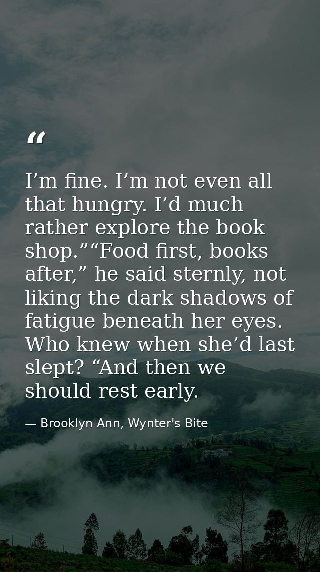 I’m fine. I’m not even all that hungry. I’d much rather explore the book shop.”“Food first, books after,” he said sternl — Brooklyn Ann, Wynter's Bite