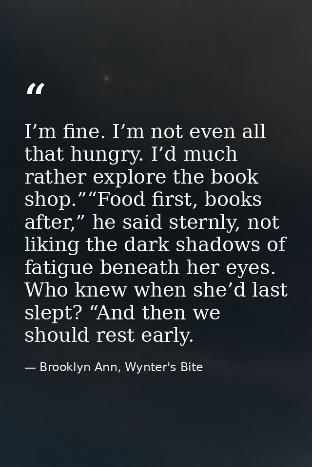 I’m fine. I’m not even all that hungry. I’d much rather explore the book shop.”“Food first, books after,” he said sternl — Brooklyn Ann, Wynter's Bite