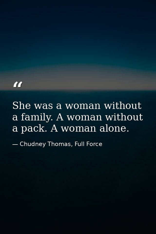 She was a woman without a family. A woman without a pack. A woman alone. — Chudney Thomas, Full Force