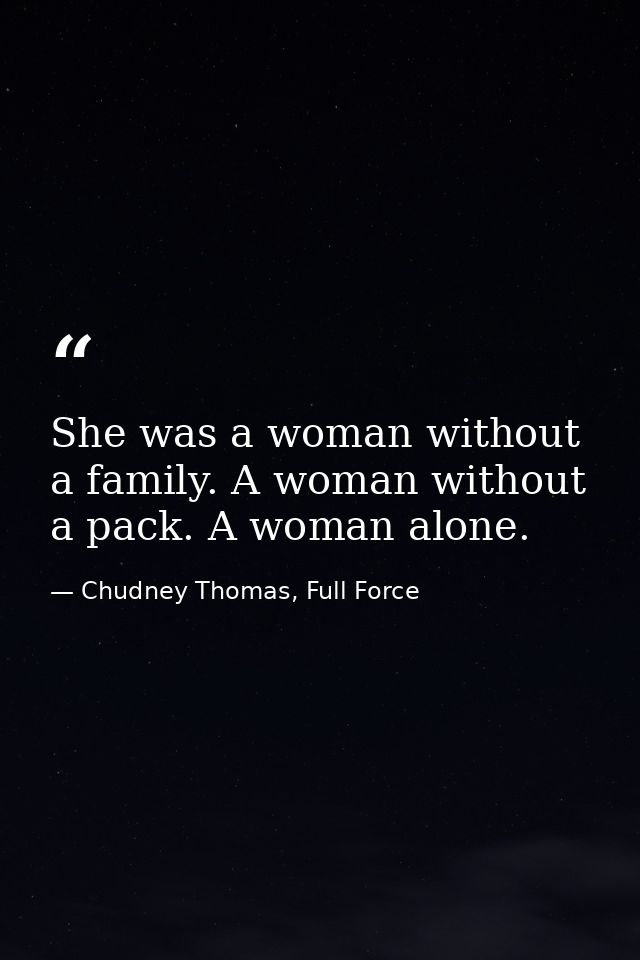 She was a woman without a family. A woman without a pack. A woman alone. — Chudney Thomas, Full Force