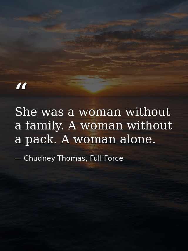 She was a woman without a family. A woman without a pack. A woman alone. — Chudney Thomas, Full Force