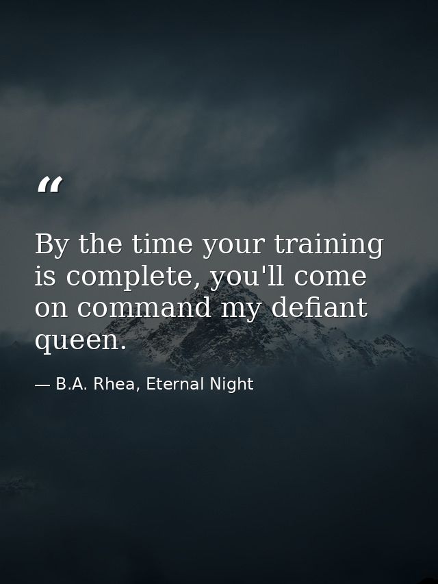 By the time your training is complete, you'll come on command my defiant queen. — B.A. Rhea, Eternal Night