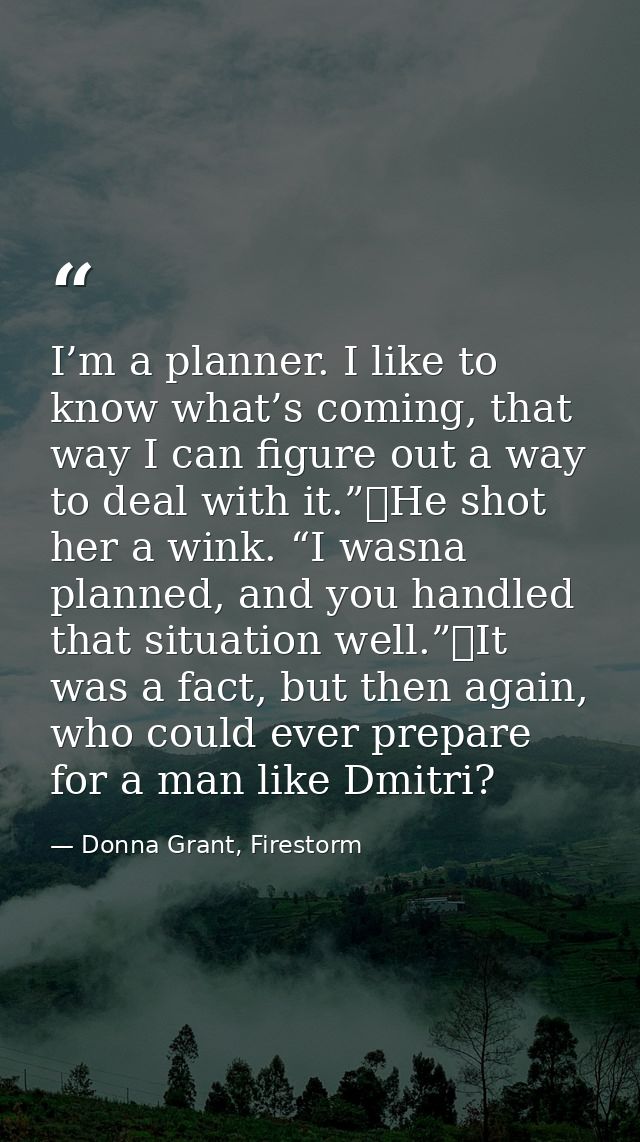 I’m a planner. I like to know what’s coming, that way I can figure out a way to deal with it.”	He shot her a wink. “I wa — Donna Grant, Firestorm