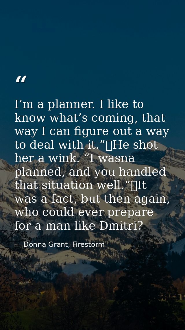 I’m a planner. I like to know what’s coming, that way I can figure out a way to deal with it.”	He shot her a wink. “I wa — Donna Grant, Firestorm