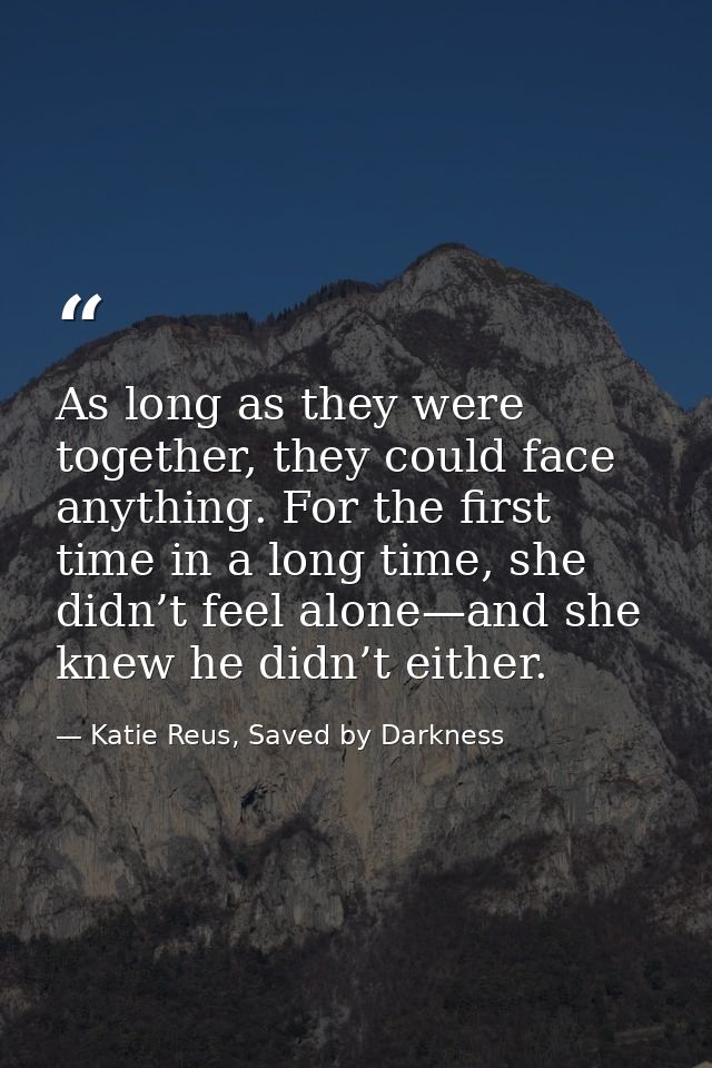 As long as they were together, they could face anything. For the first time in a long time, she didn’t feel alone—and sh — Katie Reus, Saved by Darkness