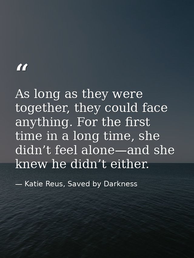 As long as they were together, they could face anything. For the first time in a long time, she didn’t feel alone—and sh — Katie Reus, Saved by Darkness