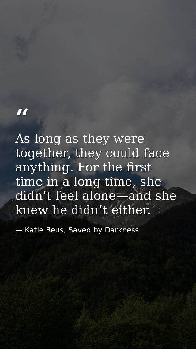 As long as they were together, they could face anything. For the first time in a long time, she didn’t feel alone—and sh — Katie Reus, Saved by Darkness