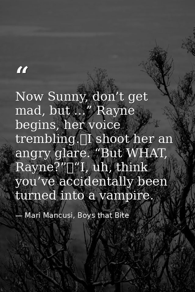 Now Sunny, don’t get mad, but …” Rayne begins, her voice trembling.	I shoot her an angry glare. “But WHAT, Rayne?”	“I, u — Mari Mancusi, Boys that Bite