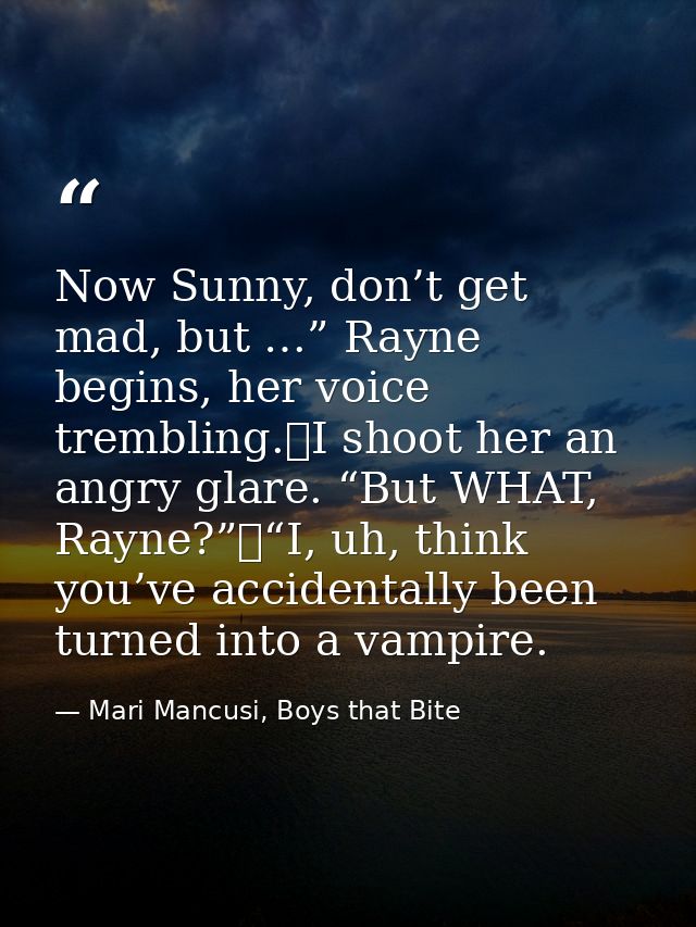 Now Sunny, don’t get mad, but …” Rayne begins, her voice trembling.	I shoot her an angry glare. “But WHAT, Rayne?”	“I, u — Mari Mancusi, Boys that Bite