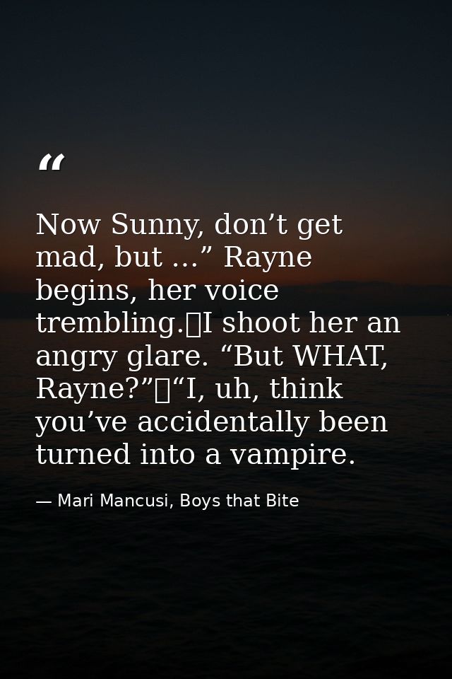 Now Sunny, don’t get mad, but …” Rayne begins, her voice trembling.	I shoot her an angry glare. “But WHAT, Rayne?”	“I, u — Mari Mancusi, Boys that Bite