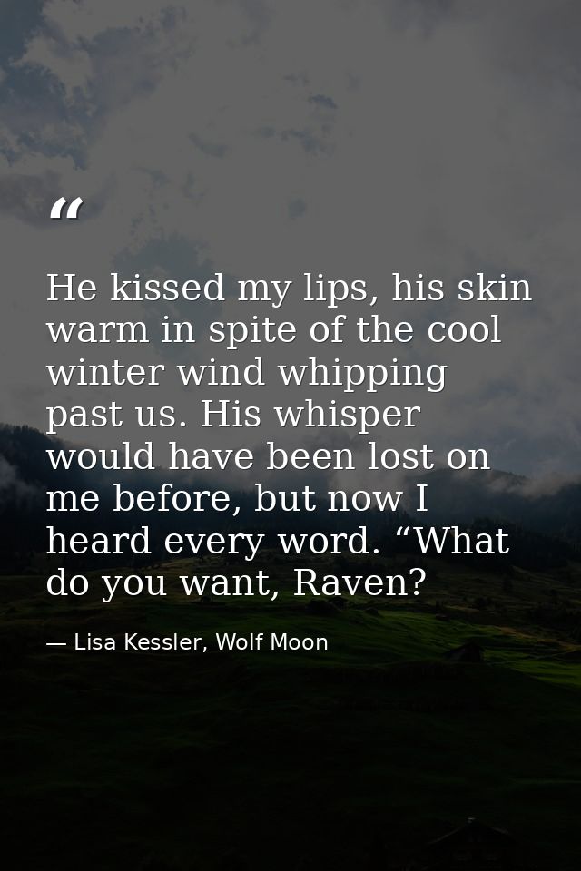He kissed my lips, his skin warm in spite of the cool winter wind whipping past us. His whisper would have been lost on  — Lisa Kessler, Wolf Moon