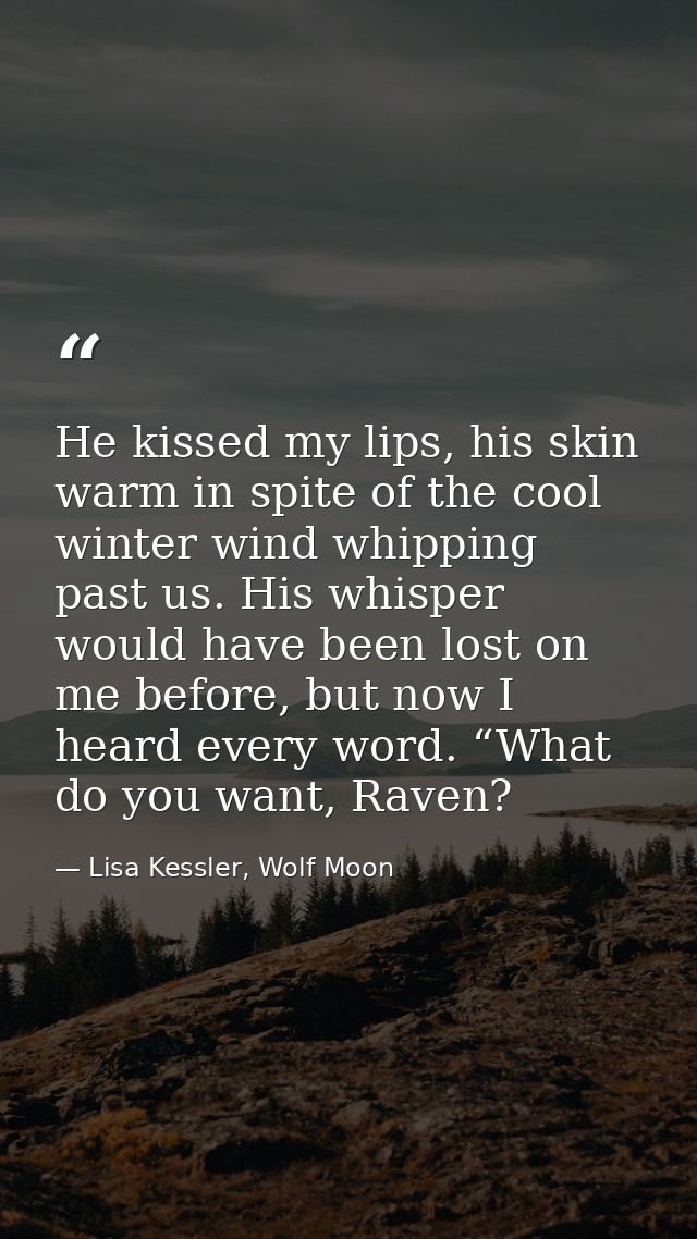 He kissed my lips, his skin warm in spite of the cool winter wind whipping past us. His whisper would have been lost on  — Lisa Kessler, Wolf Moon