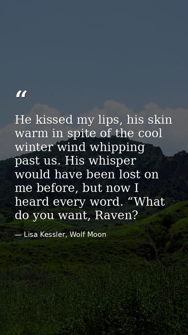 He kissed my lips, his skin warm in spite of the cool winter wind whipping past us. His whisper would have been lost on  — Lisa Kessler, Wolf Moon