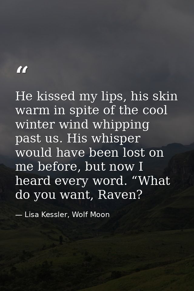 He kissed my lips, his skin warm in spite of the cool winter wind whipping past us. His whisper would have been lost on  — Lisa Kessler, Wolf Moon