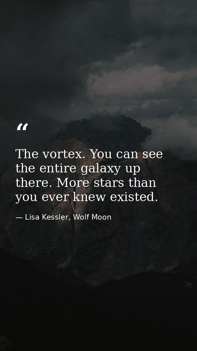 The vortex. You can see the entire galaxy up there. More stars than you ever knew existed. — Lisa Kessler, Wolf Moon