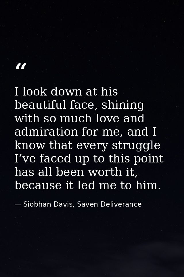 I look down at his beautiful face, shining with so much love and admiration for me, and I know that every struggle I’ve  — Siobhan Davis, Saven Deliverance