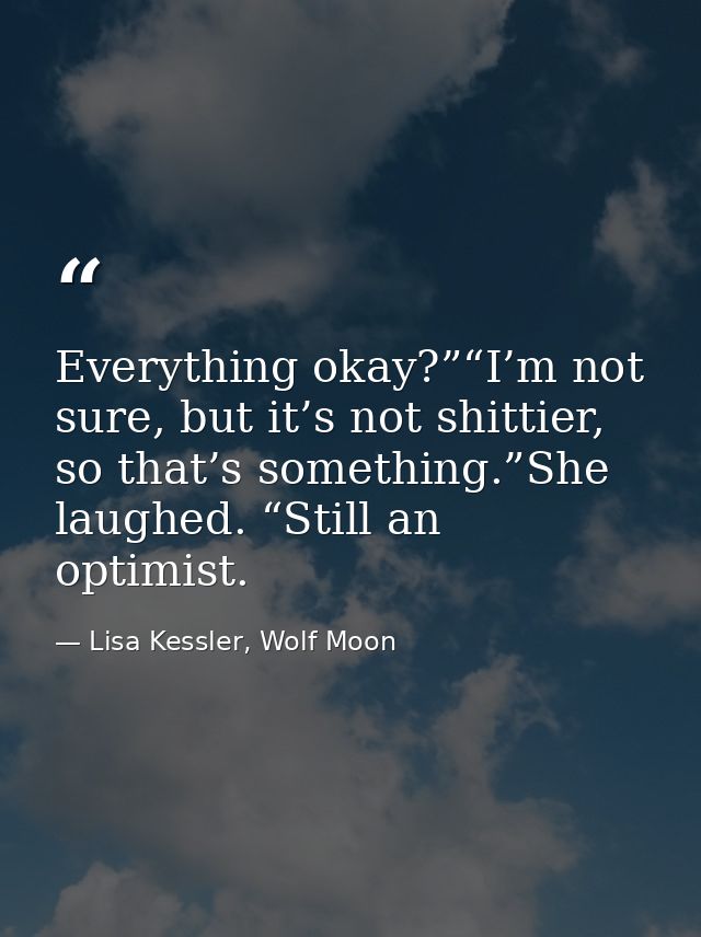 Everything okay?”“I’m not sure, but it’s not shittier, so that’s something.”She laughed. “Still an optimist. — Lisa Kessler, Wolf Moon