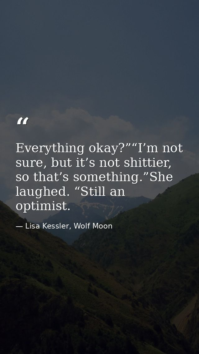 Everything okay?”“I’m not sure, but it’s not shittier, so that’s something.”She laughed. “Still an optimist. — Lisa Kessler, Wolf Moon