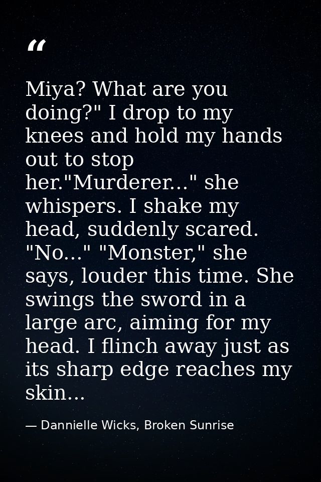 Miya? What are you doing?" I drop to my knees and hold my hands out to stop her."Murderer..." she whispers. I shake my h — Dannielle Wicks, Broken Sunrise