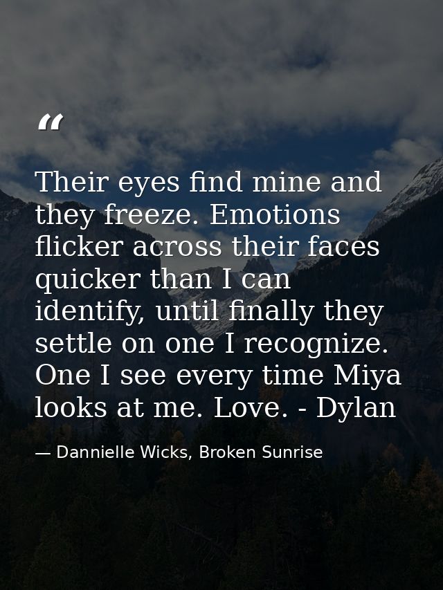 Their eyes find mine and they freeze. Emotions flicker across their faces quicker than I can identify, until finally the — Dannielle Wicks, Broken Sunrise