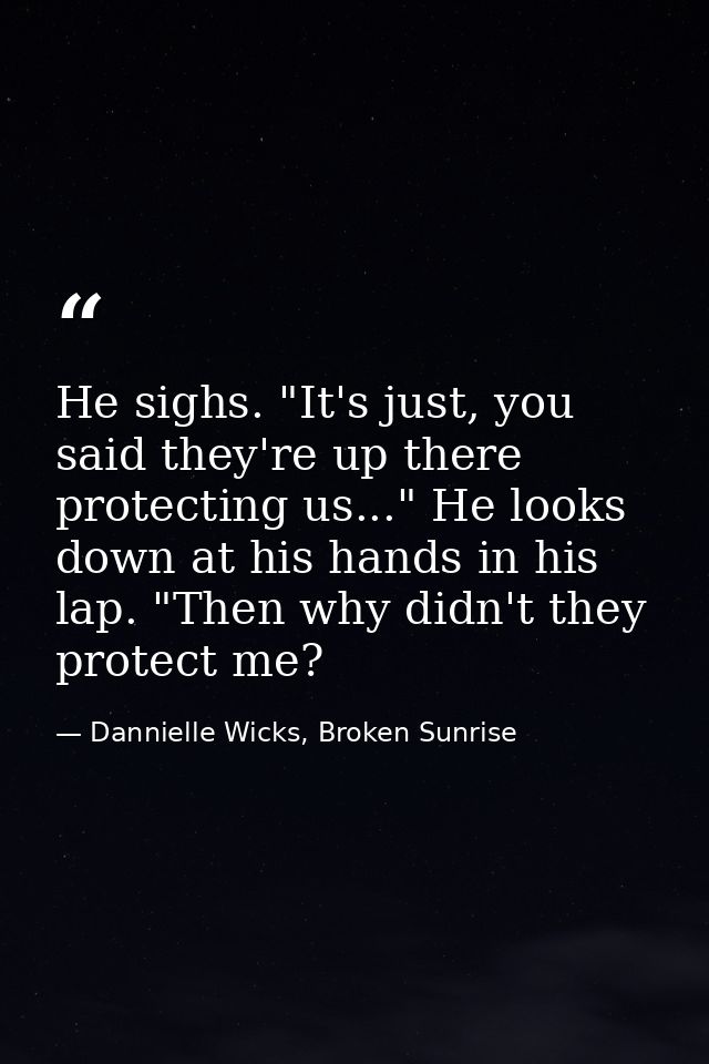 He sighs. "It's just, you said they're up there protecting us..." He looks down at his hands in his lap. "Then why didn' — Dannielle Wicks, Broken Sunrise