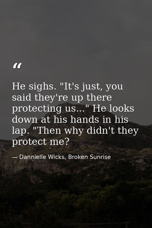 He sighs. "It's just, you said they're up there protecting us..." He looks down at his hands in his lap. "Then why didn' — Dannielle Wicks, Broken Sunrise