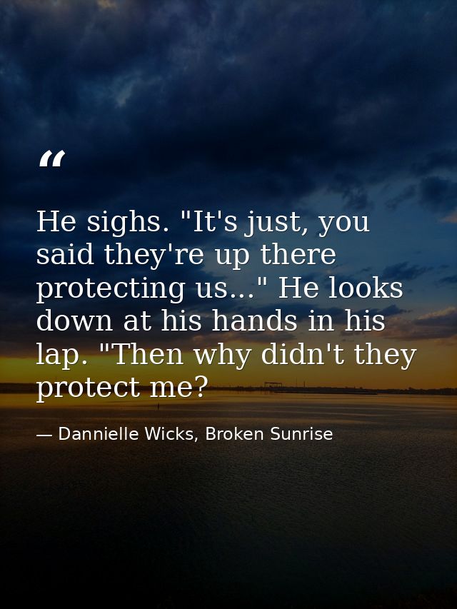 He sighs. "It's just, you said they're up there protecting us..." He looks down at his hands in his lap. "Then why didn' — Dannielle Wicks, Broken Sunrise