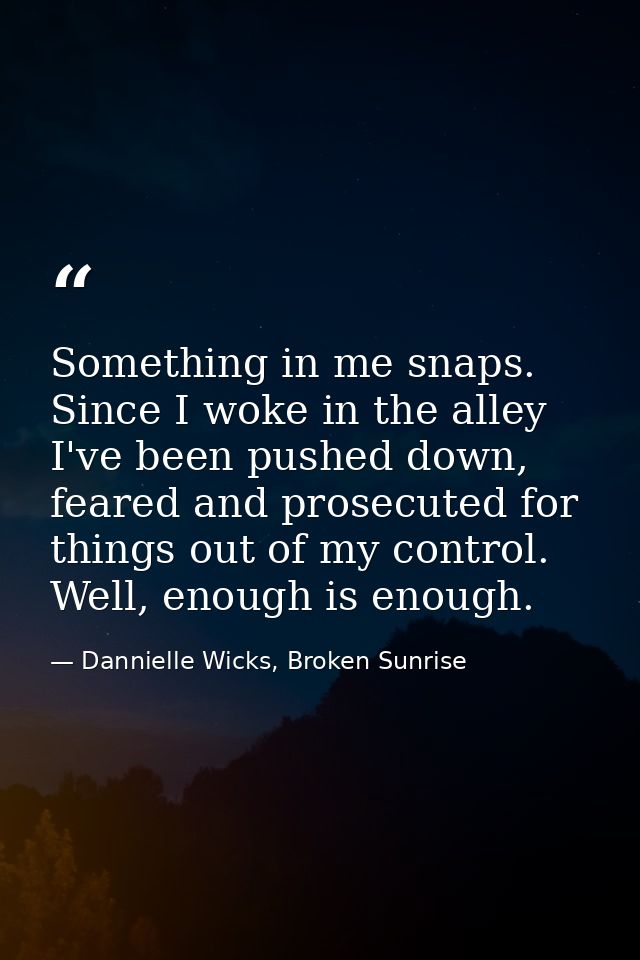 Something in me snaps. Since I woke in the alley I've been pushed down, feared and prosecuted for things out of my contr — Dannielle Wicks, Broken Sunrise