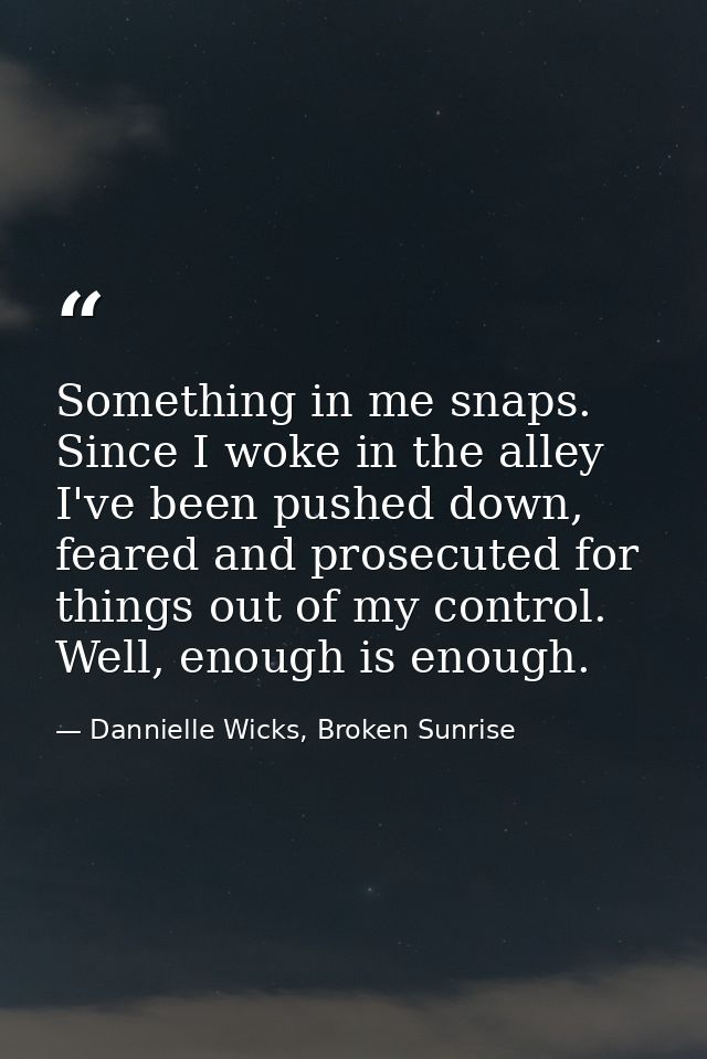 Something in me snaps. Since I woke in the alley I've been pushed down, feared and prosecuted for things out of my contr — Dannielle Wicks, Broken Sunrise