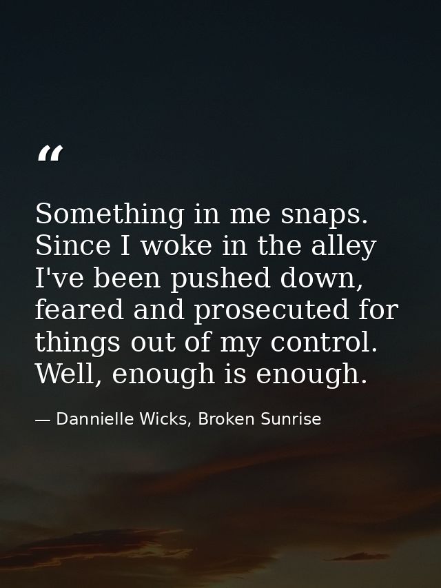 Something in me snaps. Since I woke in the alley I've been pushed down, feared and prosecuted for things out of my contr — Dannielle Wicks, Broken Sunrise