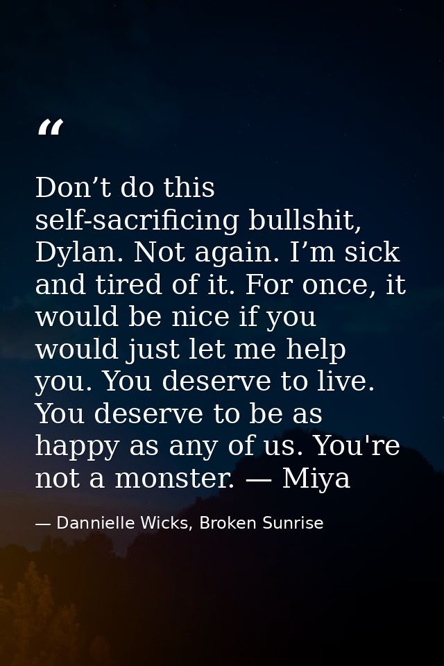 Don’t do this self-sacrificing bullshit, Dylan. Not again. I’m sick and tired of it. For once, it would be nice if you w — Dannielle Wicks, Broken Sunrise
