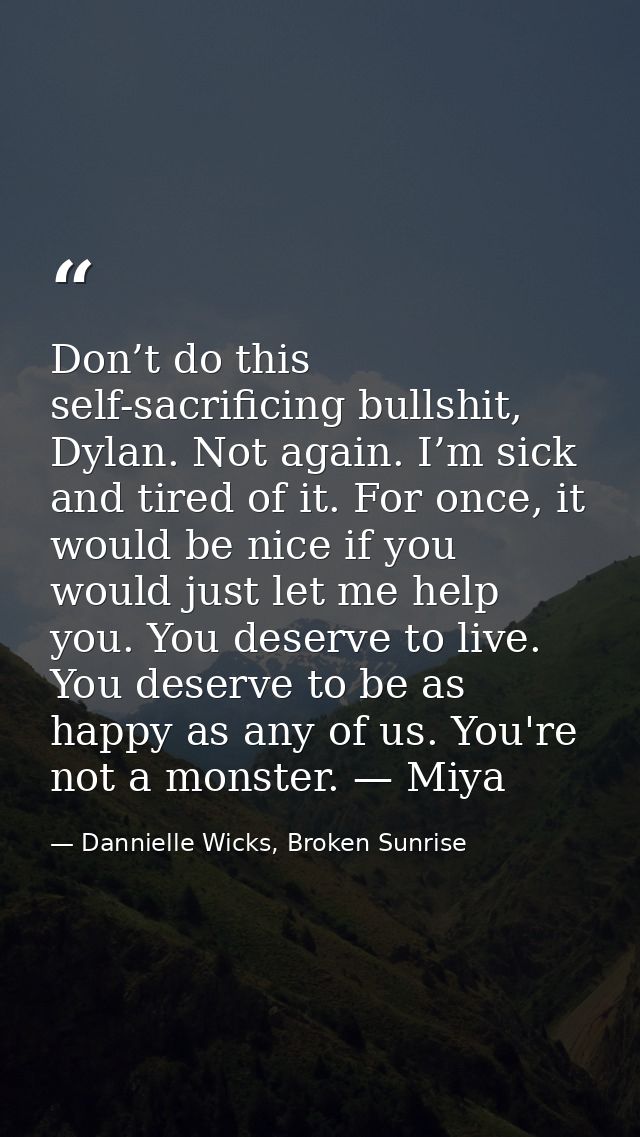 Don’t do this self-sacrificing bullshit, Dylan. Not again. I’m sick and tired of it. For once, it would be nice if you w — Dannielle Wicks, Broken Sunrise