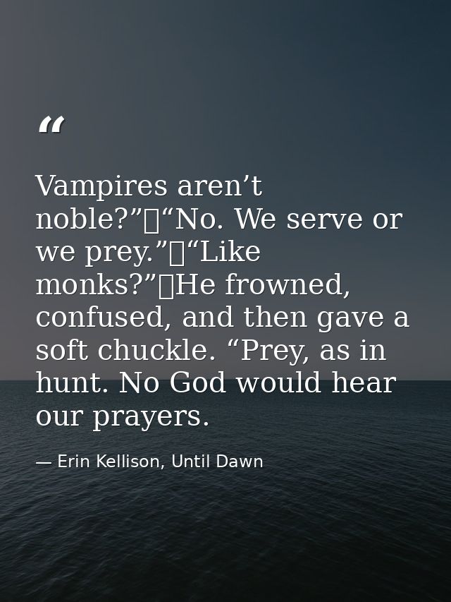 Vampires aren’t noble?”	“No. We serve or we prey.”	“Like monks?”	He frowned, confused, and then gave a soft chuckle. “Pr — Erin Kellison, Until Dawn