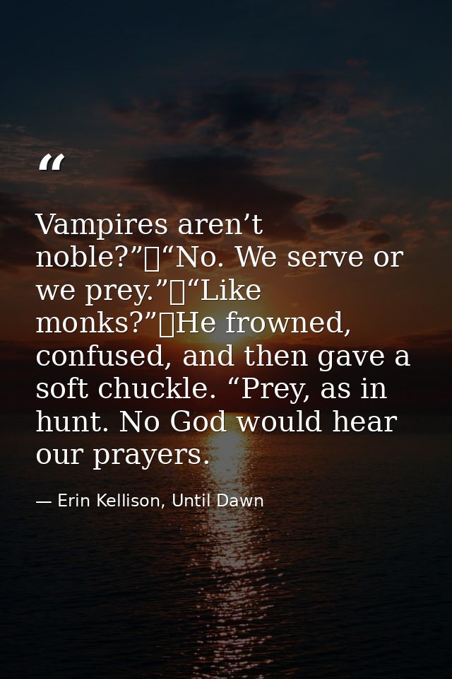 Vampires aren’t noble?”	“No. We serve or we prey.”	“Like monks?”	He frowned, confused, and then gave a soft chuckle. “Pr — Erin Kellison, Until Dawn