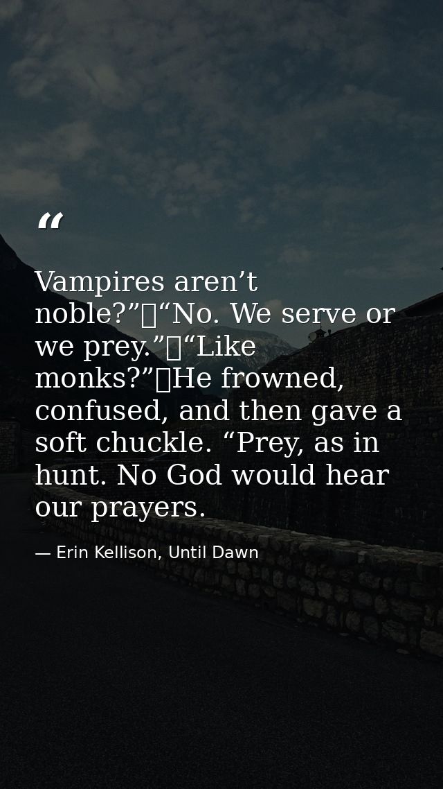 Vampires aren’t noble?”	“No. We serve or we prey.”	“Like monks?”	He frowned, confused, and then gave a soft chuckle. “Pr — Erin Kellison, Until Dawn