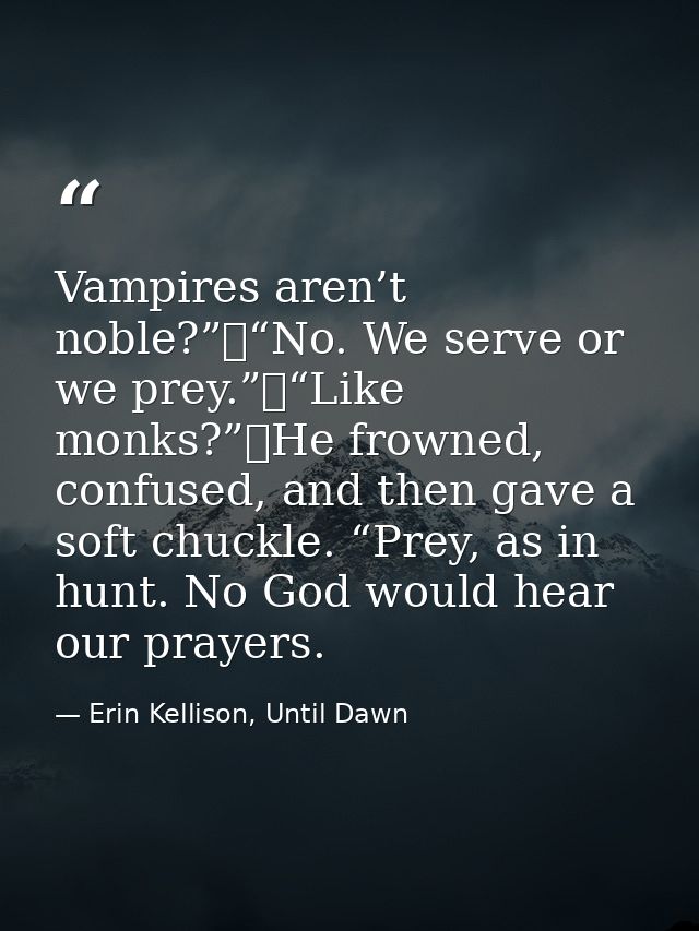 Vampires aren’t noble?”	“No. We serve or we prey.”	“Like monks?”	He frowned, confused, and then gave a soft chuckle. “Pr — Erin Kellison, Until Dawn
