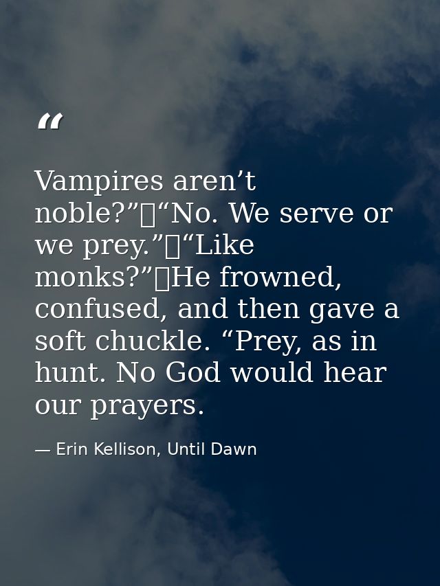 Vampires aren’t noble?”	“No. We serve or we prey.”	“Like monks?”	He frowned, confused, and then gave a soft chuckle. “Pr — Erin Kellison, Until Dawn